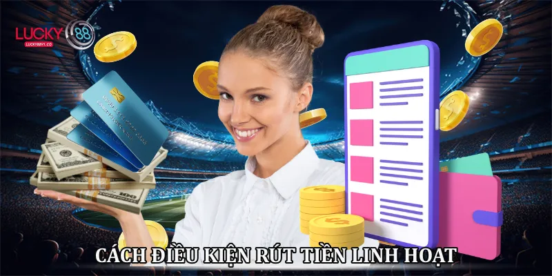 Cách điều kiện rút tiền linh hoạt