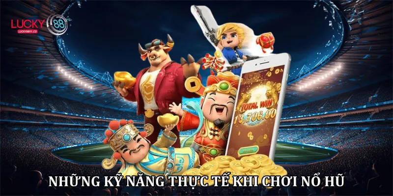Những kỹ năng thực tế khi chơi nổ hũ