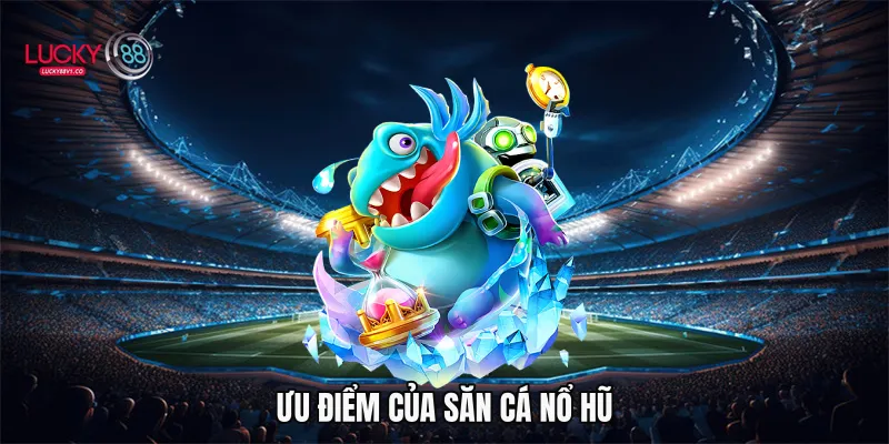 Ưu điểm của săn cá nổ hũ 