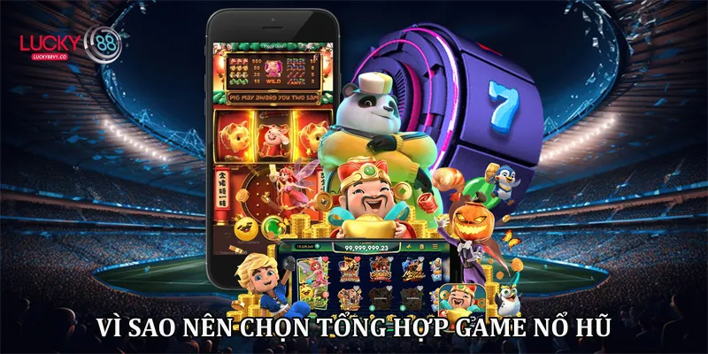 Vì sao nên chọn tổng hợp game nổ hũ
